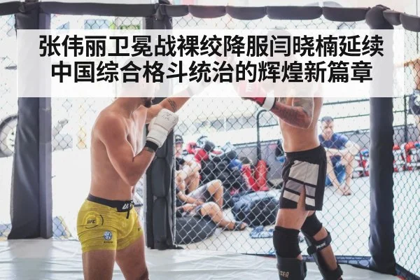 张伟丽卫冕战裸绞降服闫晓楠延续中国综合格斗统治的辉煌新篇章