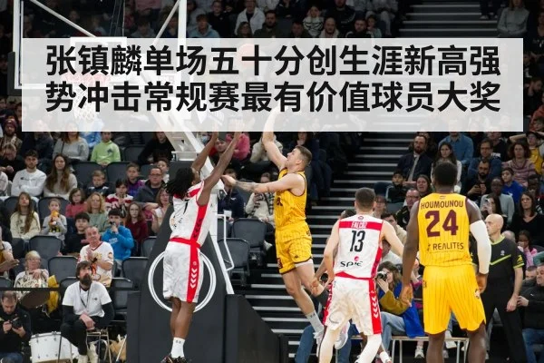 张镇麟单场五十分创生涯新高强势冲击常规赛最有价值球员大奖