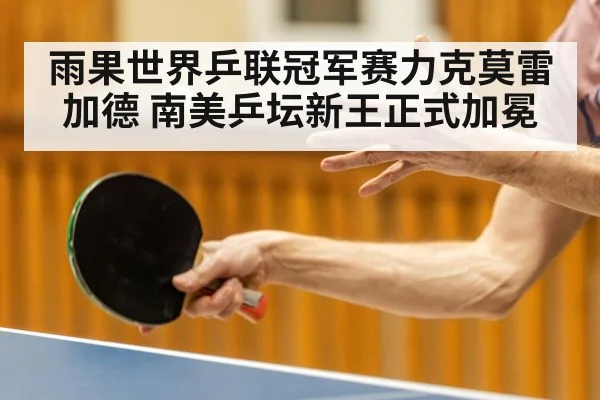 雨果世界乒联冠军赛力克莫雷加德 南美乒坛新王正式加冕