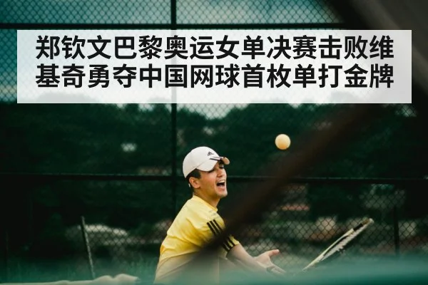 郑钦文巴黎奥运女单决赛击败维基奇勇夺中国网球首枚单打金牌