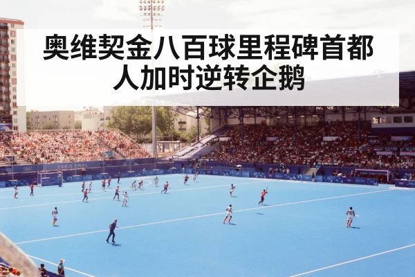 奥维契金八百球里程碑首都人加时逆转企鹅