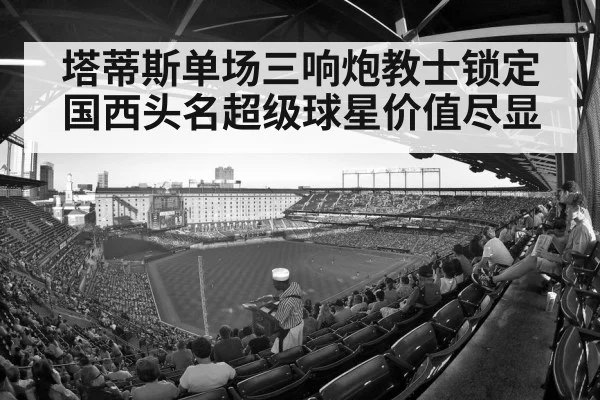 塔蒂斯单场三响炮教士锁定国西头名超级球星价值尽显