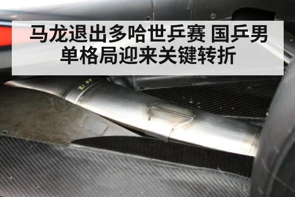 马龙退出多哈世乒赛 国乒男单格局迎来关键转折
