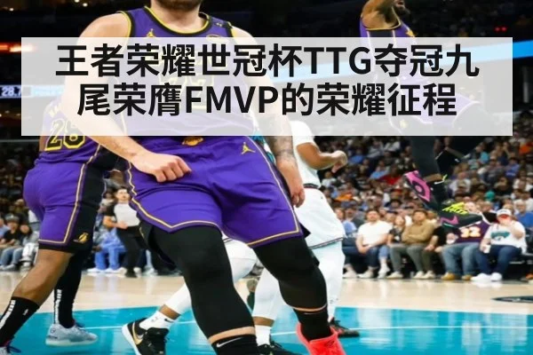 王者荣耀世冠杯TTG夺冠九尾荣膺FMVP的荣耀征程