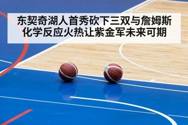 东契奇湖人首秀砍下三双与詹姆斯化学反应火热让紫金军未来可期