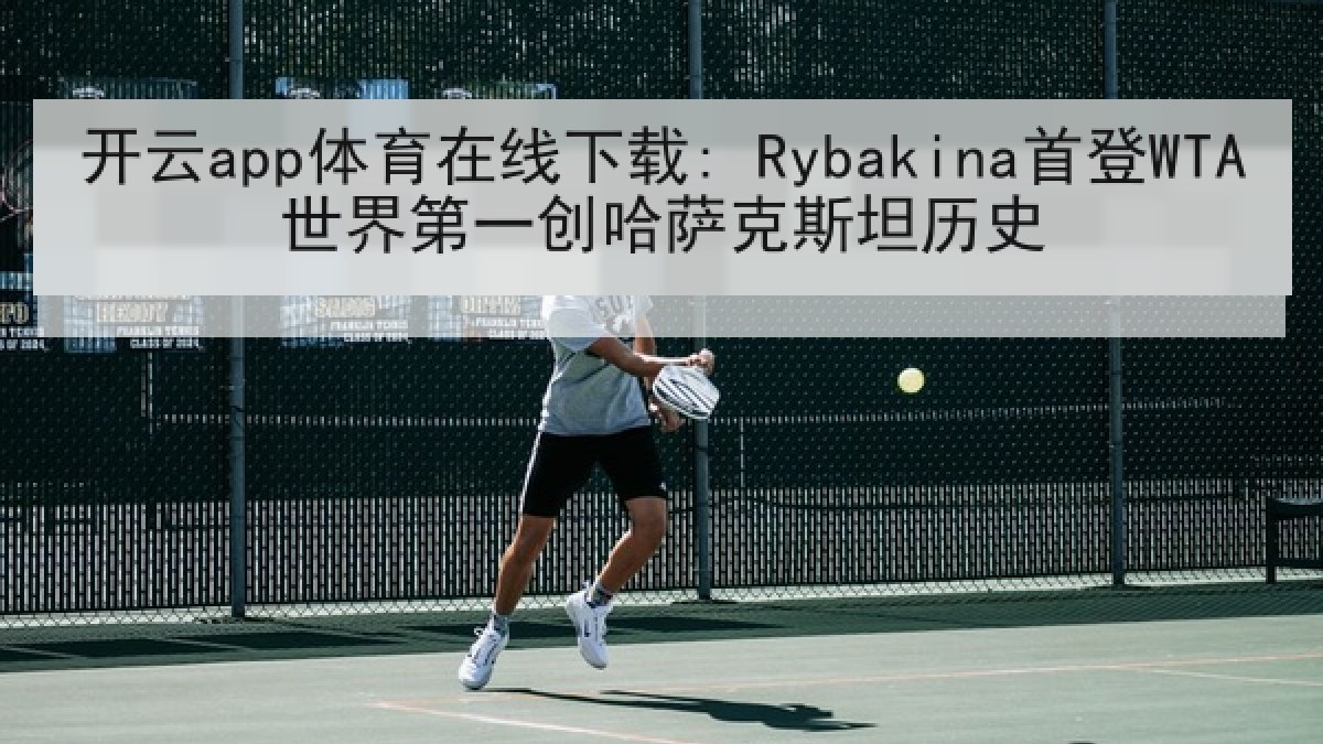 开云app体育在线下载: Rybakina首登WTA世界第一创哈萨克斯坦历史