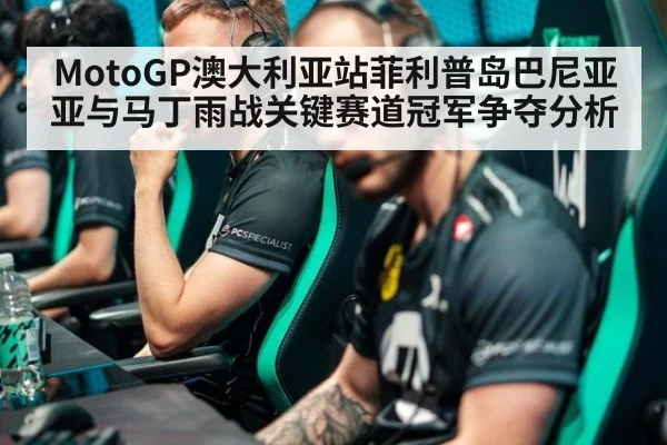 MotoGP澳大利亚站菲利普岛巴尼亚亚与马丁雨战关键赛道冠军争夺分析