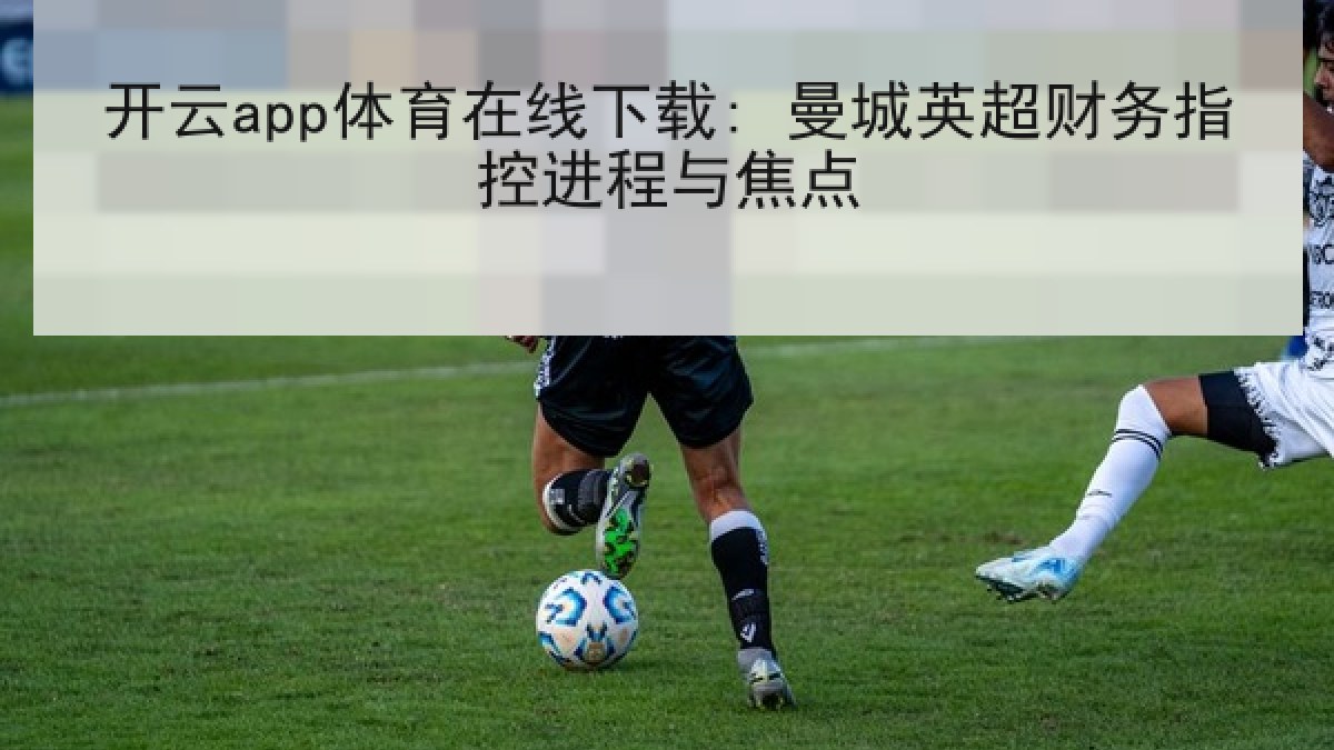 开云app体育在线下载: 曼城英超财务指控进程与焦点